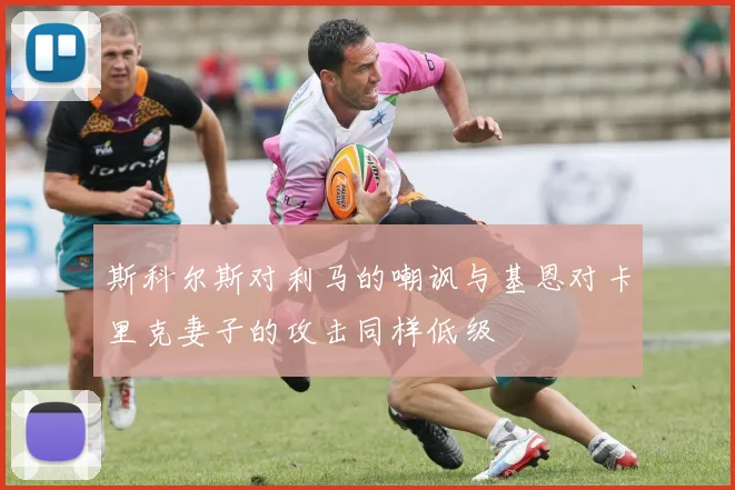 斯科尔斯对利马的嘲讽与基恩对卡里克妻子的攻击同样低级