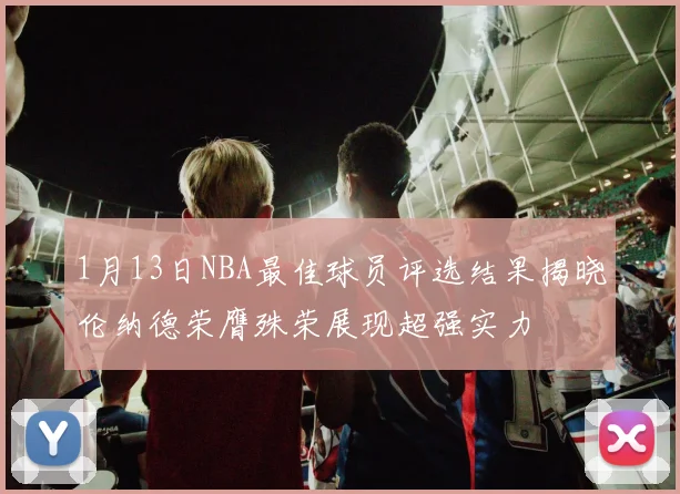1月13日NBA最佳球员评选结果揭晓伦纳德荣膺殊荣展现超强实力