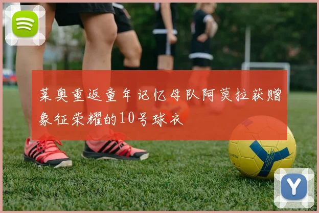 莱奥重返童年记忆母队阿莫拉获赠象征荣耀的10号球衣