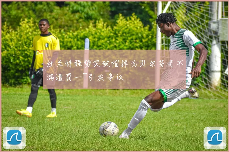 杜兰特强势突破帽掉戈贝尔芬奇不满遭罚一T引发争议