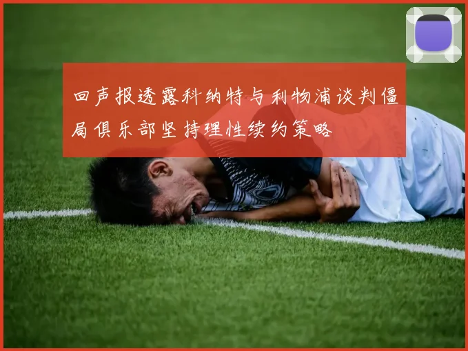 回声报透露科纳特与利物浦谈判僵局俱乐部坚持理性续约策略