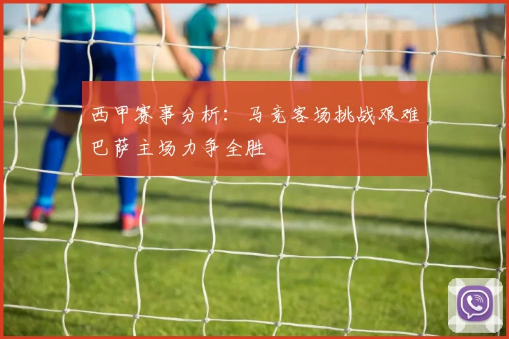 西甲赛事分析：马竞客场挑战艰难巴萨主场力争全胜
