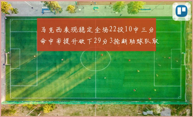 马克西表现稳定全场22投10中三分命中率提升砍下29分3抢断助球队取胜